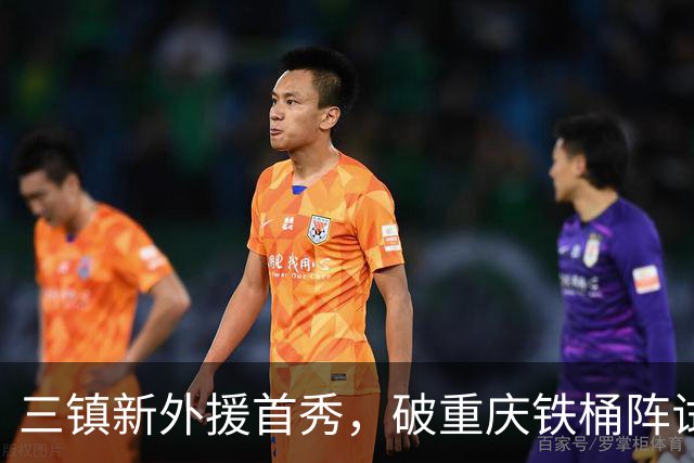 三镇新外援首秀，破重庆铁桶阵试水，刘建业不怕阵地战，卡迪斯PK杜月徵
