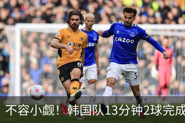 不容小觑！韩国队13分钟2球完成逆转 世界杯三连胜欧洲球队