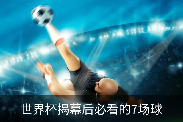 世界杯揭幕后必看的7场球