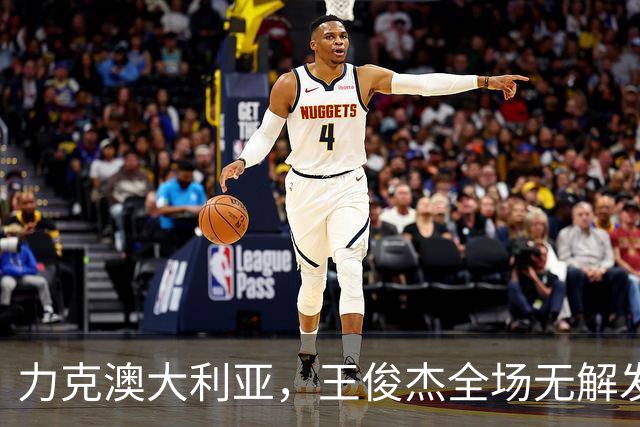 力克澳大利亚，王俊杰全场无解发挥，给中国男篮带来全新希望