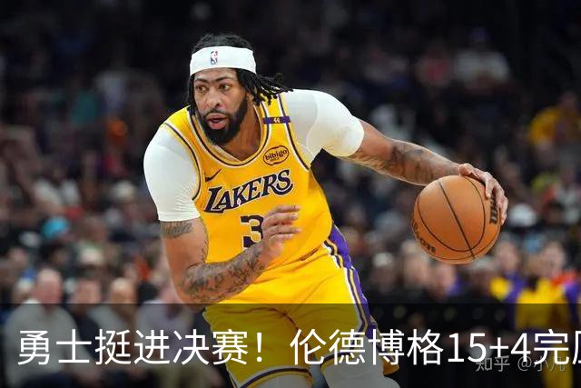 勇士挺进决赛！伦德博格15+4完压卡尔 邓总11号签选攻防全能战士