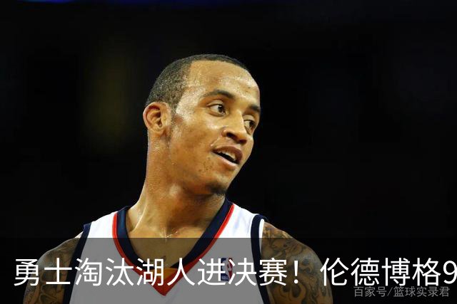 勇士淘汰湖人进决赛！伦德博格9中1后爆发 3次关键防守成头号功臣