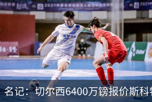 名记：切尔西6400万镑报价斯科特，被明确告知不欢迎后续接洽
