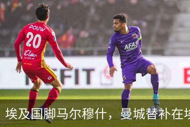 埃及国脚马尔穆什，曼城替补在埃及当核心！直面新西兰冲首胜