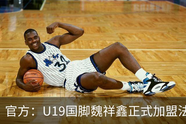 官方：U19国脚魏祥鑫正式加盟法甲欧塞尔 签约5年身披49号