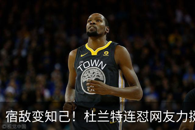 宿敌变知己！杜兰特连怼网友力挺老詹决定4：我是在捍卫篮球本身