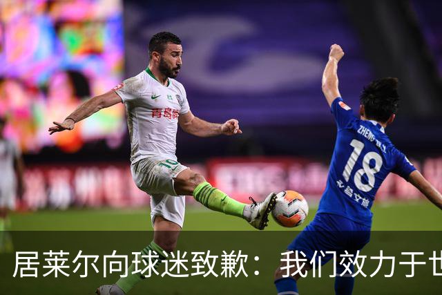 居莱尔向球迷致歉：我们效力于世界级豪门 两场比赛却一球未进