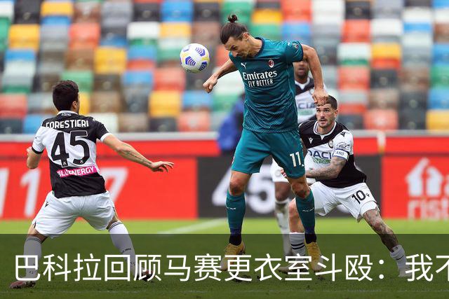 巴科拉回顾马赛更衣室斗殴：我不喜欢回想那些时刻