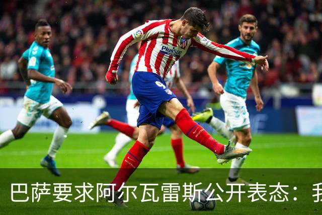 巴萨要求阿尔瓦雷斯公开表态：我只想去诺坎普