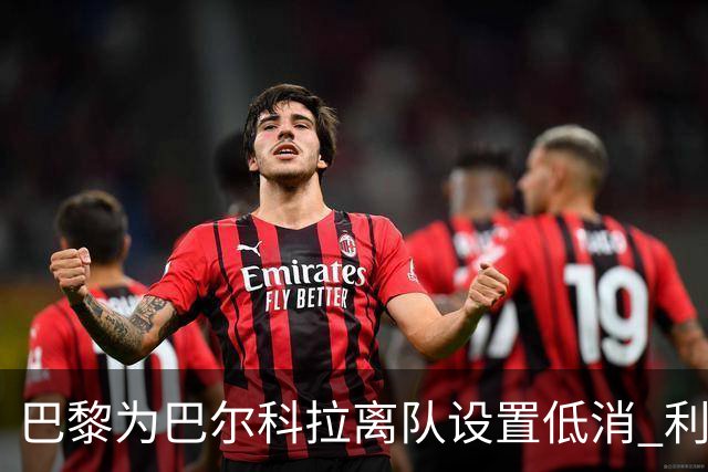 巴黎为巴尔科拉离队设置低消 利物浦想要必掏1.7亿欧
