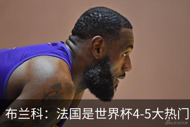 布兰科：法国是世界杯4-5大热门之一，梅西的表现不可思议