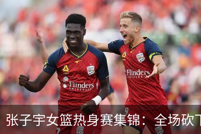 张子宇女篮热身赛集锦：全场砍下25分11篮板
