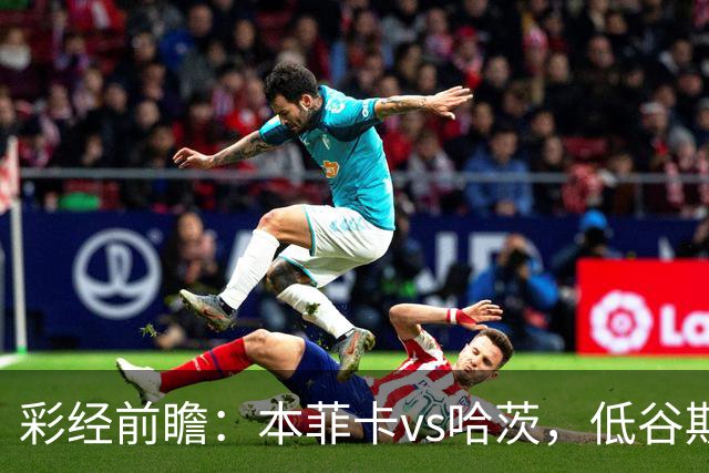 彩经前瞻：本菲卡vs哈茨，低谷期客队勇闯光明球场