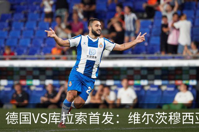 德国VS库拉索首发：维尔茨穆西亚拉配萨内 诺伊尔首发