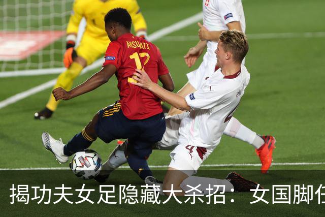 揭功夫女足隐藏大杀招：女国脚任技术指导，108分钟时长利于排片