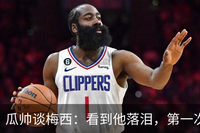 瓜帅谈梅西：看到他落泪，第一次感到如此心疼！足球史上无人能比肩他的伟大