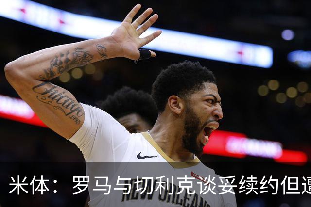米体：罗马与切利克谈妥续约但遭尤文截胡，马萨拉是关键推手