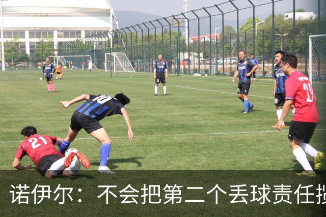 诺伊尔：不会把第二个丢球责任揽在自己身上 场地问题不是关键