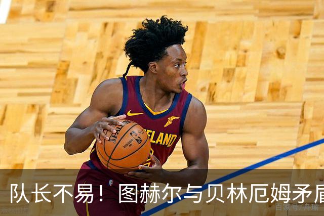 队长不易！图赫尔与贝林厄姆矛盾爆发 凯恩充当和事佬