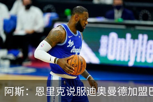 阿斯：恩里克说服迪奥曼德加盟巴黎，巴尔科拉可能因此离队