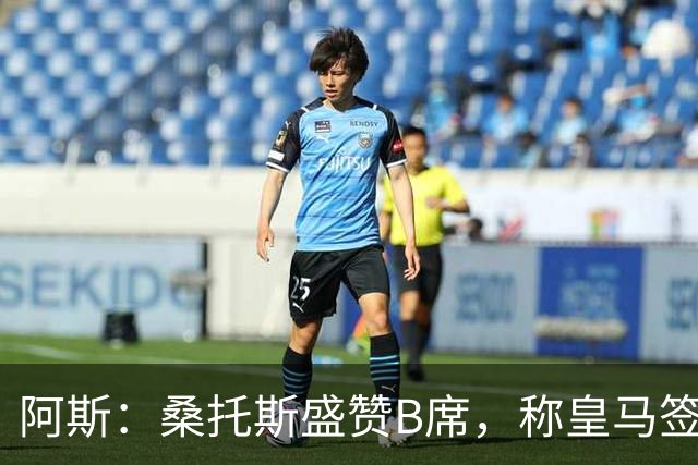 阿斯：桑托斯盛赞B席，称皇马签下了全方位现象级球员