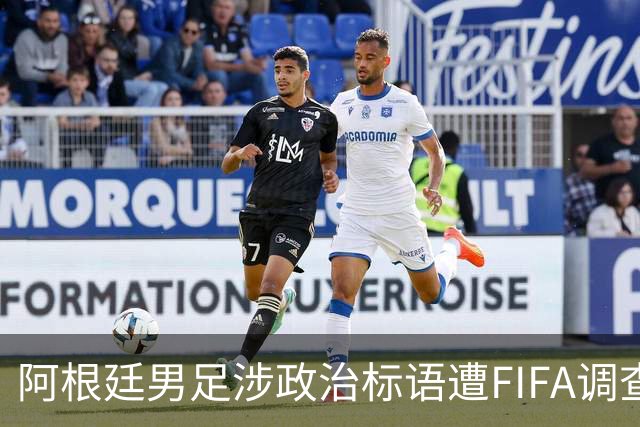阿根廷男足涉政治标语遭FIFA调查，多名球员或无缘2026世界杯决赛