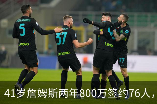 41岁詹姆斯两年800万签约76人，五星首发冲冠，健康成唯一变数