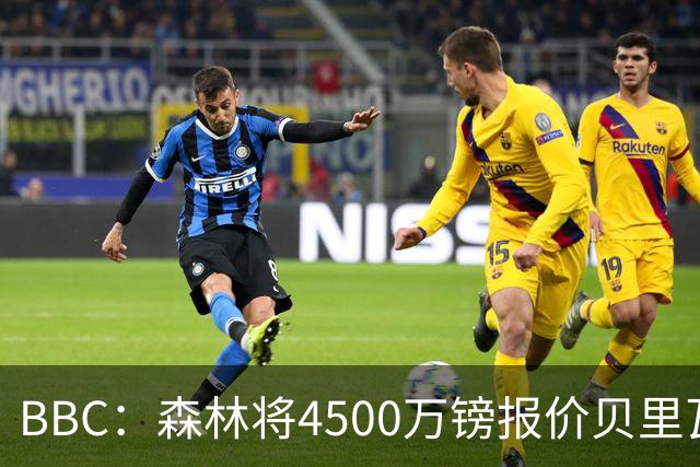 BBC：森林将4500万镑报价贝里瓦尔，此前3800万镑报价被热刺拒绝