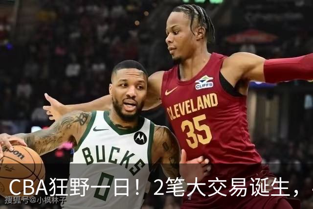 CBA狂野一日！2笔大交易诞生，4人完成签约，胡金秋交易被喊停